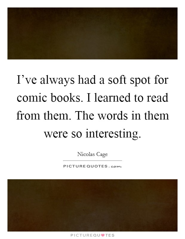 I've always had a soft spot for comic books. I learned to read from them. The words in them were so interesting. Picture Quote #1