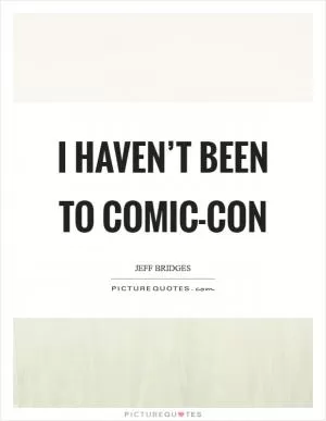 I haven’t been to Comic-Con Picture Quote #1
