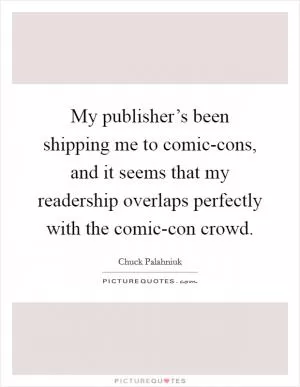 My publisher’s been shipping me to comic-cons, and it seems that my readership overlaps perfectly with the comic-con crowd Picture Quote #1