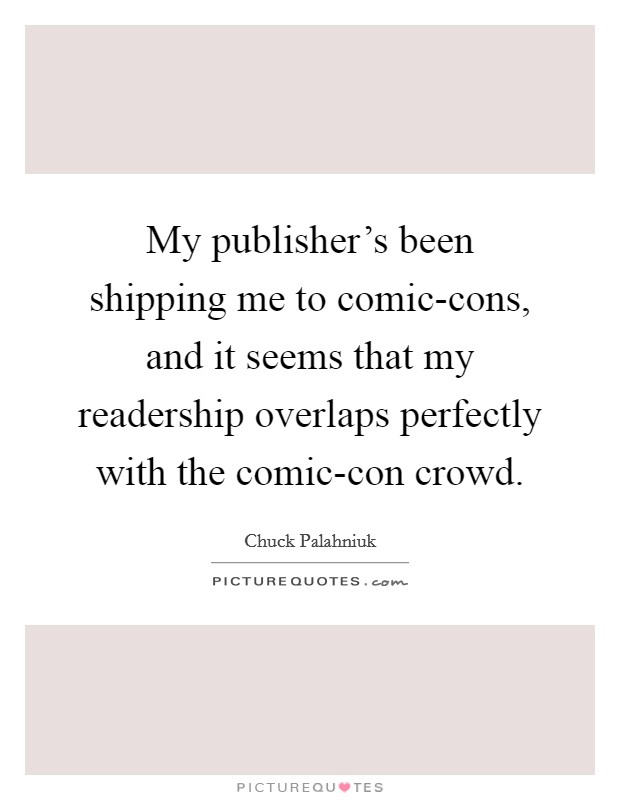 My publisher's been shipping me to comic-cons, and it seems that my readership overlaps perfectly with the comic-con crowd. Picture Quote #1