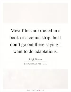 Most films are rooted in a book or a comic strip, but I don’t go out there saying I want to do adaptations Picture Quote #1