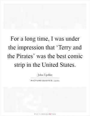 For a long time, I was under the impression that ‘Terry and the Pirates’ was the best comic strip in the United States Picture Quote #1