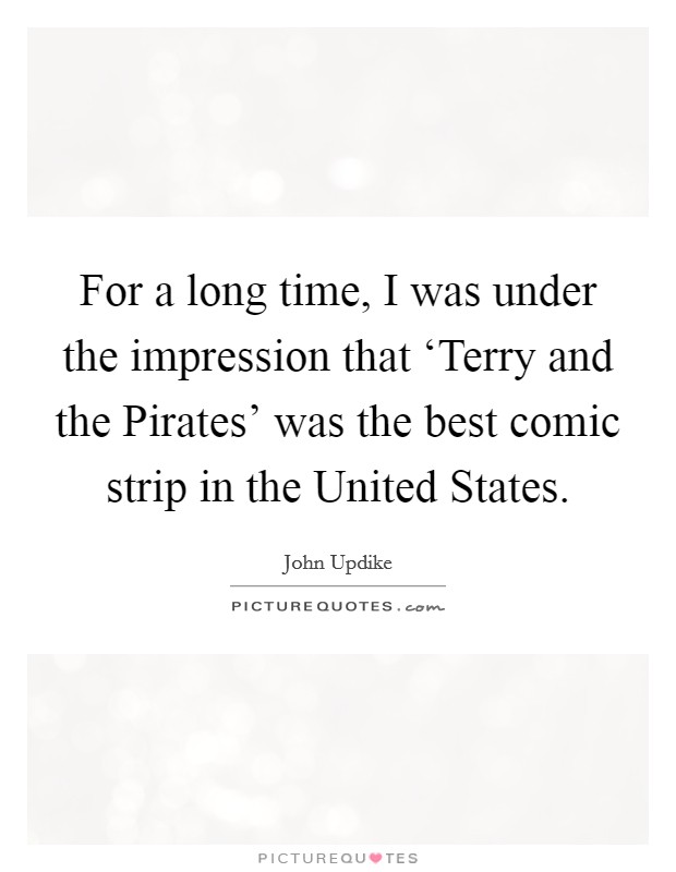 For a long time, I was under the impression that ‘Terry and the Pirates' was the best comic strip in the United States. Picture Quote #1