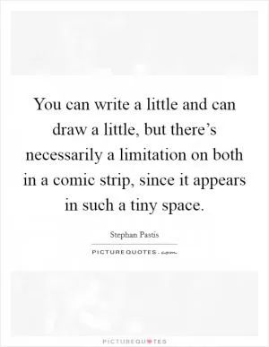 You can write a little and can draw a little, but there’s necessarily a limitation on both in a comic strip, since it appears in such a tiny space Picture Quote #1