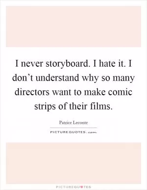 I never storyboard. I hate it. I don’t understand why so many directors want to make comic strips of their films Picture Quote #1