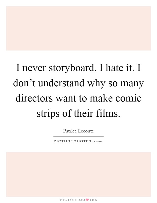 I never storyboard. I hate it. I don't understand why so many directors want to make comic strips of their films. Picture Quote #1