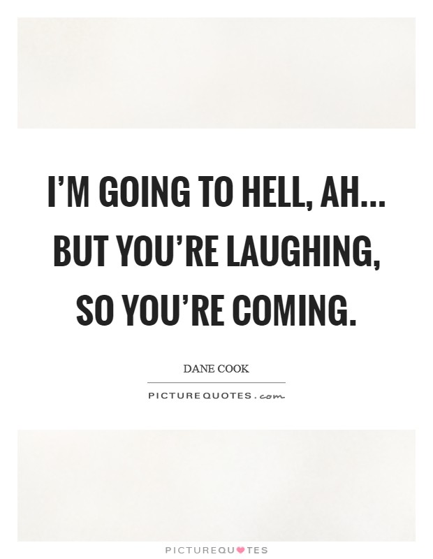 I'm going to hell, ah... but you're laughing, so you're coming. Picture Quote #1