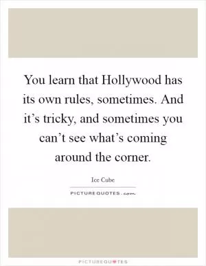 You learn that Hollywood has its own rules, sometimes. And it’s tricky, and sometimes you can’t see what’s coming around the corner Picture Quote #1