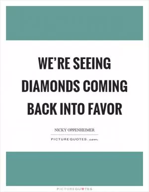 We’re seeing diamonds coming back into favor Picture Quote #1