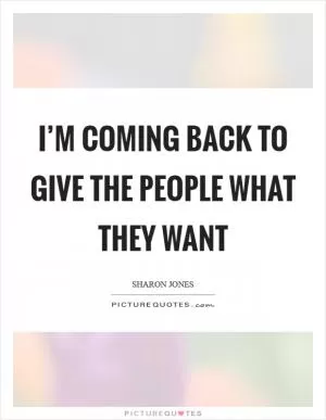 I’m coming back to give the people what they want Picture Quote #1
