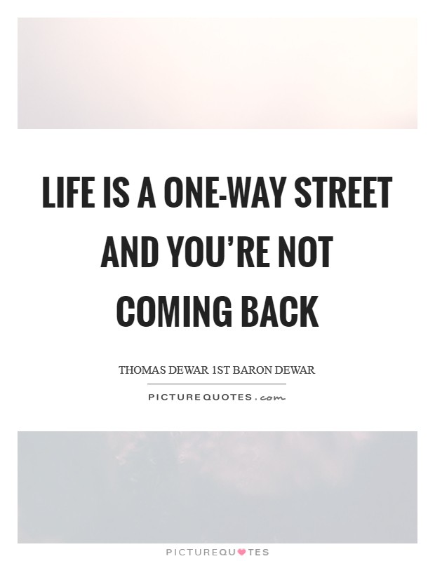 Life is a one-way street and you're not coming back Picture Quote #1