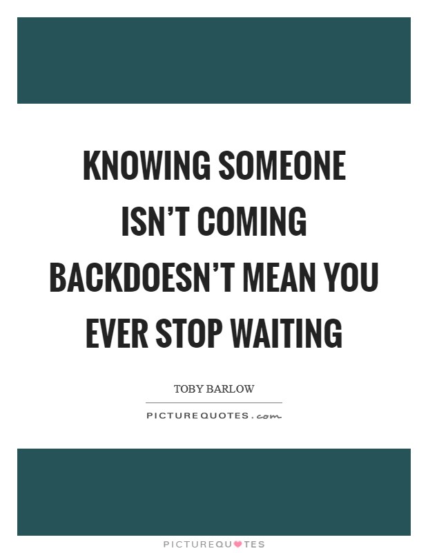 Knowing someone isn't coming backdoesn't mean you ever stop waiting Picture Quote #1