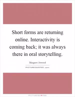 Short forms are returning online. Interactivity is coming back; it was always there in oral storytelling Picture Quote #1