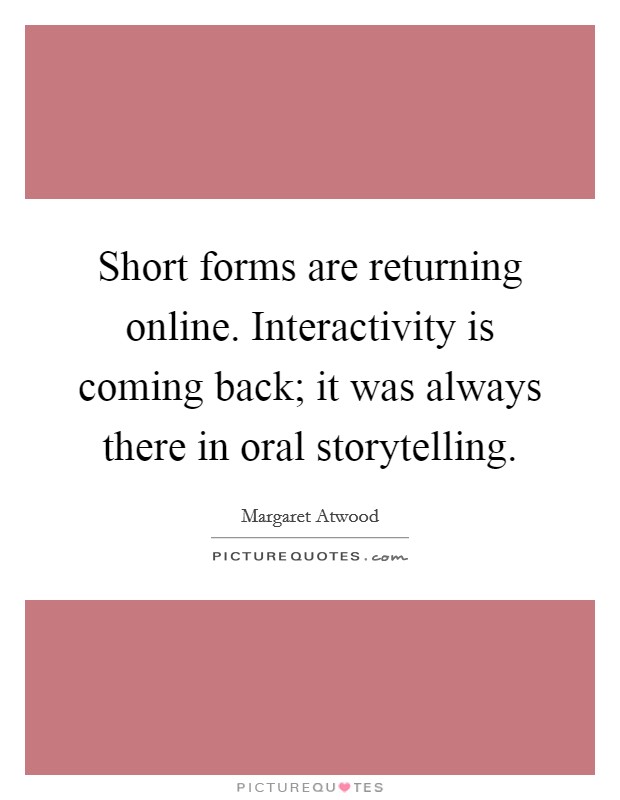 Short forms are returning online. Interactivity is coming back; it was always there in oral storytelling. Picture Quote #1