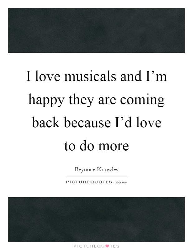 I love musicals and I'm happy they are coming back because I'd love to do more Picture Quote #1