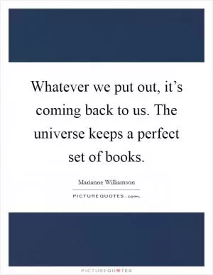 Whatever we put out, it’s coming back to us. The universe keeps a perfect set of books Picture Quote #1