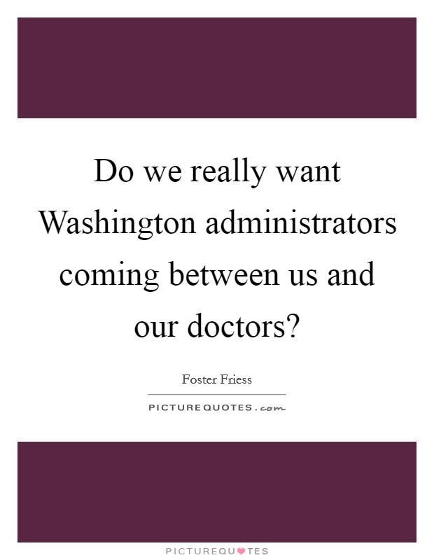 Do we really want Washington administrators coming between us and our doctors? Picture Quote #1