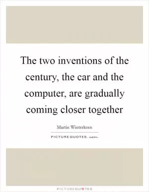 The two inventions of the century, the car and the computer, are gradually coming closer together Picture Quote #1