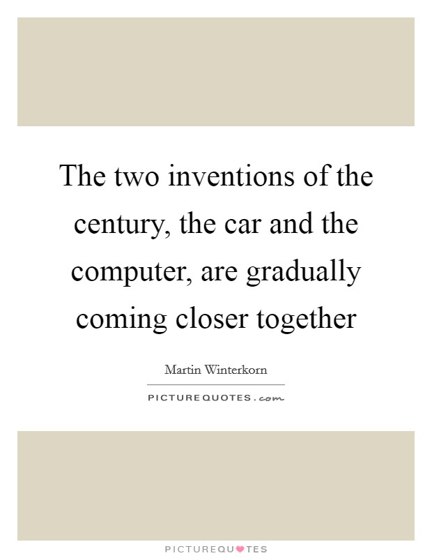 The two inventions of the century, the car and the computer, are gradually coming closer together Picture Quote #1