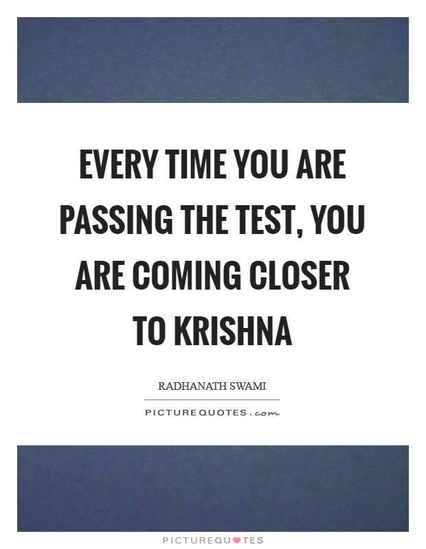 Every time you are passing the test, you are coming closer to Krishna Picture Quote #1