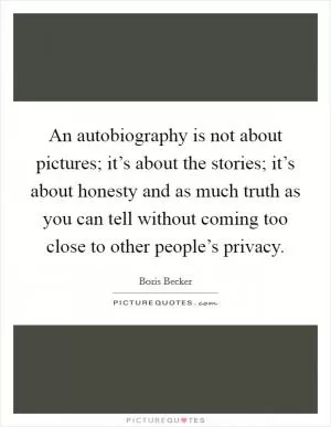 An autobiography is not about pictures; it’s about the stories; it’s about honesty and as much truth as you can tell without coming too close to other people’s privacy Picture Quote #1