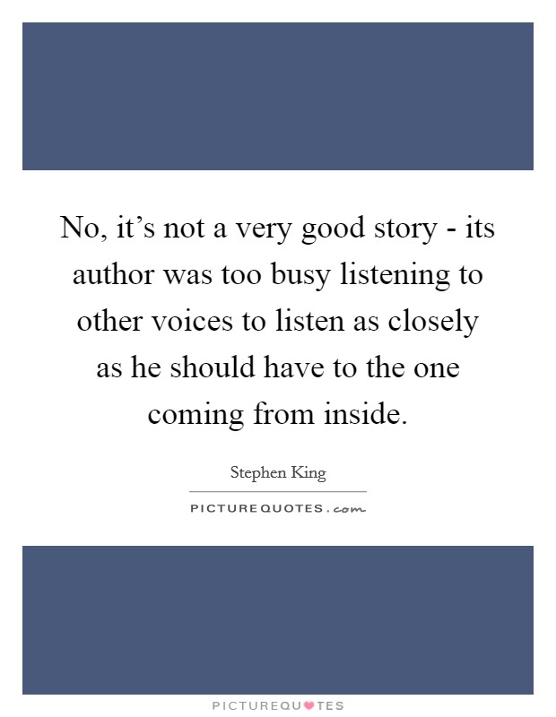 No, it's not a very good story - its author was too busy listening to other voices to listen as closely as he should have to the one coming from inside. Picture Quote #1