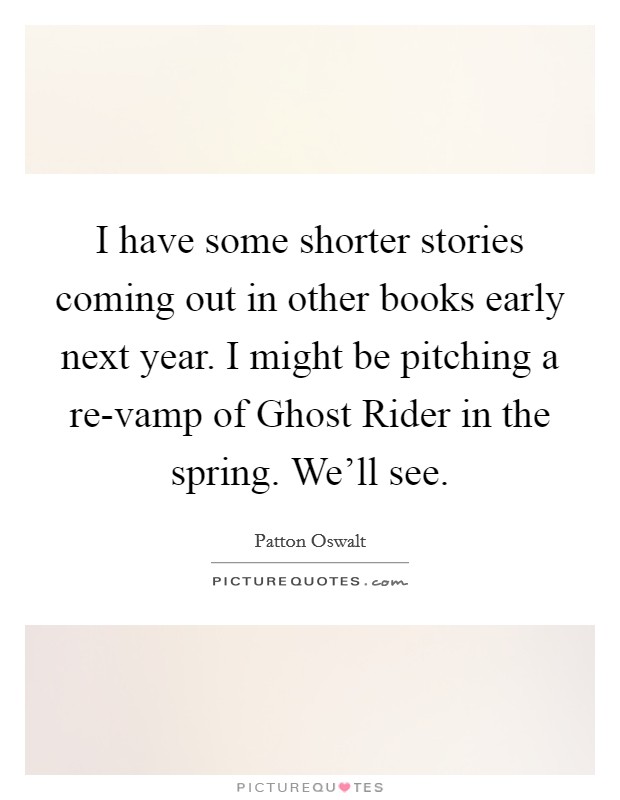 I have some shorter stories coming out in other books early next year. I might be pitching a re-vamp of Ghost Rider in the spring. We'll see. Picture Quote #1
