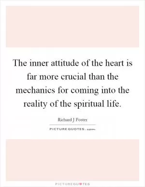 The inner attitude of the heart is far more crucial than the mechanics for coming into the reality of the spiritual life Picture Quote #1