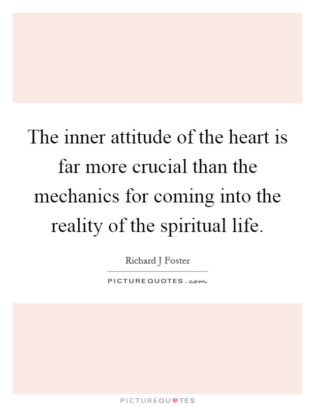 The inner attitude of the heart is far more crucial than the mechanics for coming into the reality of the spiritual life. Picture Quote #1