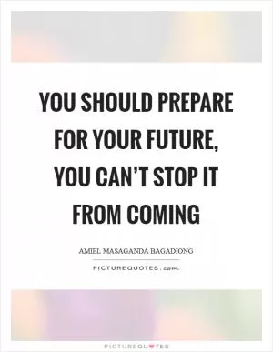 You should prepare for your future, you can’t stop it from coming Picture Quote #1