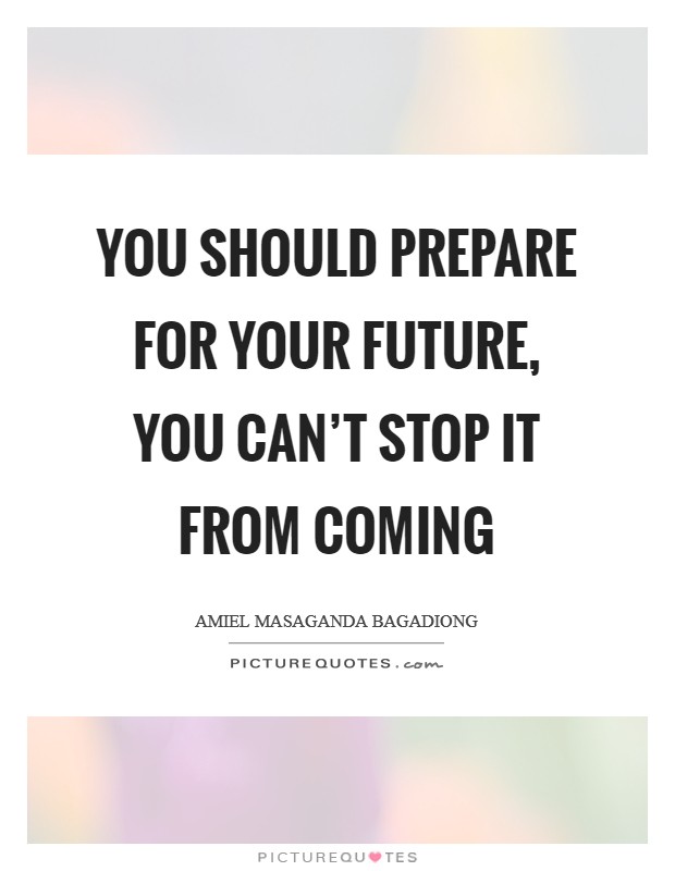 You should prepare for your future, you can't stop it from coming Picture Quote #1