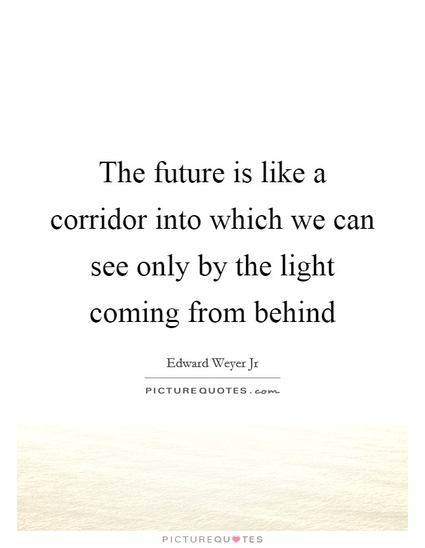 The future is like a corridor into which we can see only by the light coming from behind Picture Quote #1