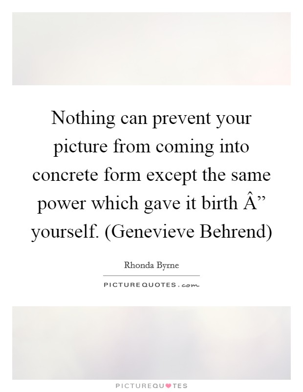 Nothing can prevent your picture from coming into concrete form except the same power which gave it birth Â” yourself. (Genevieve Behrend) Picture Quote #1