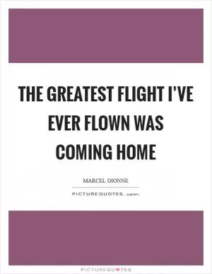The greatest flight I’ve ever flown was coming home Picture Quote #1