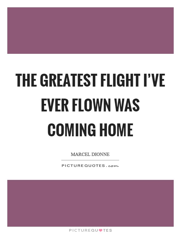 The greatest flight I've ever flown was coming home Picture Quote #1