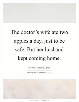 The doctor’s wife ate two apples a day, just to be safe. But her husband kept coming home Picture Quote #1