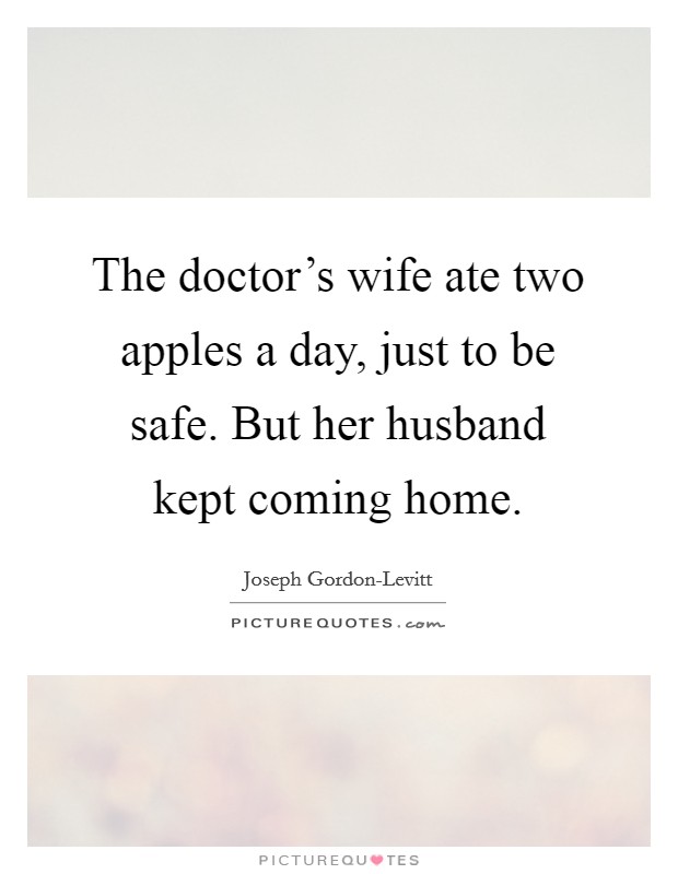 The doctor's wife ate two apples a day, just to be safe. But her husband kept coming home. Picture Quote #1