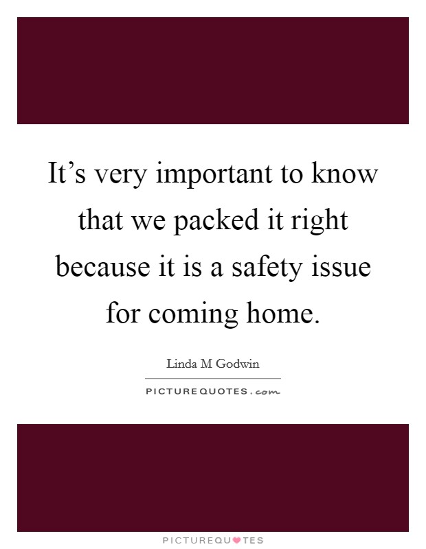 It's very important to know that we packed it right because it is a safety issue for coming home. Picture Quote #1