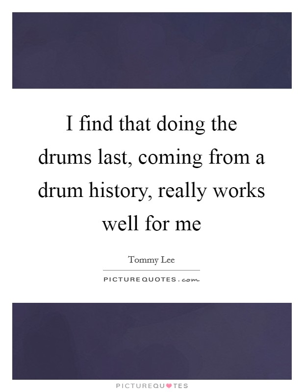 I find that doing the drums last, coming from a drum history, really works well for me Picture Quote #1