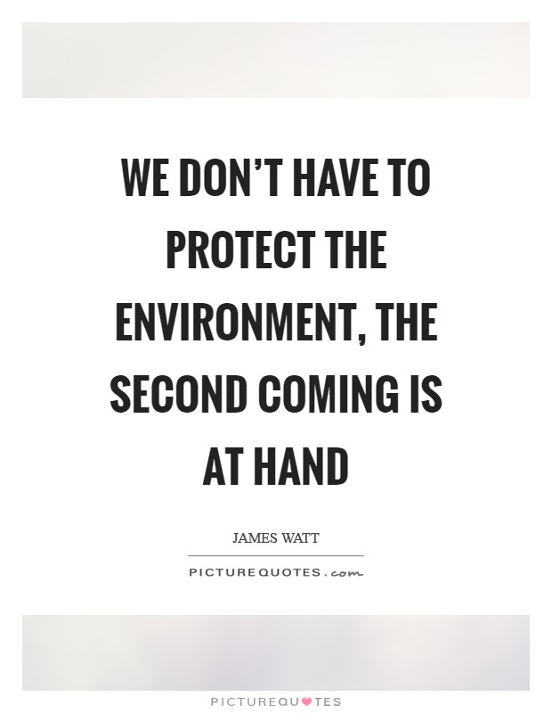 We don't have to protect the environment, the Second Coming is at hand Picture Quote #1
