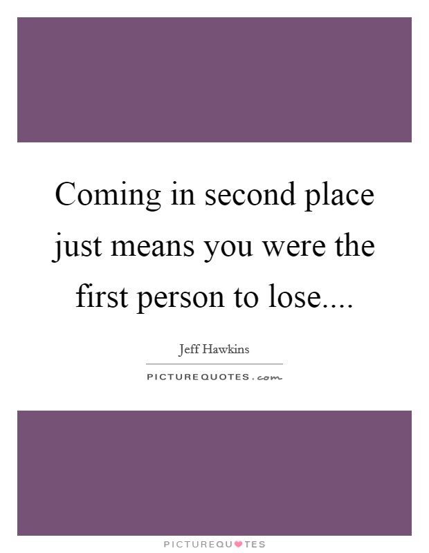 Coming in second place just means you were the first person to lose.... Picture Quote #1