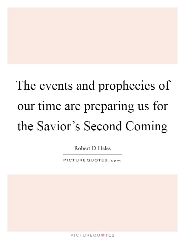 The events and prophecies of our time are preparing us for the Savior's Second Coming Picture Quote #1
