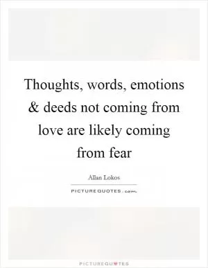 Thoughts, words, emotions and deeds not coming from love are likely coming from fear Picture Quote #1