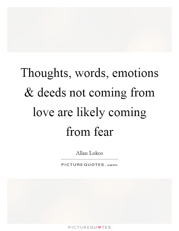 Thoughts, words, emotions and deeds not coming from love are likely coming from fear Picture Quote #1