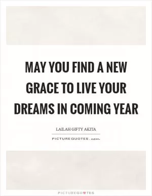 May you find a new grace to live your dreams in coming year Picture Quote #1