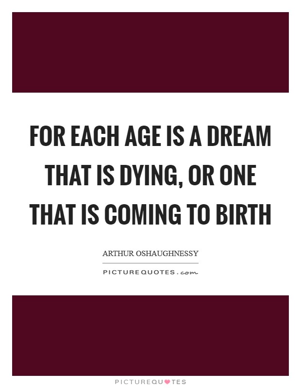 For each age is a dream that is dying, Or one that is coming to birth Picture Quote #1