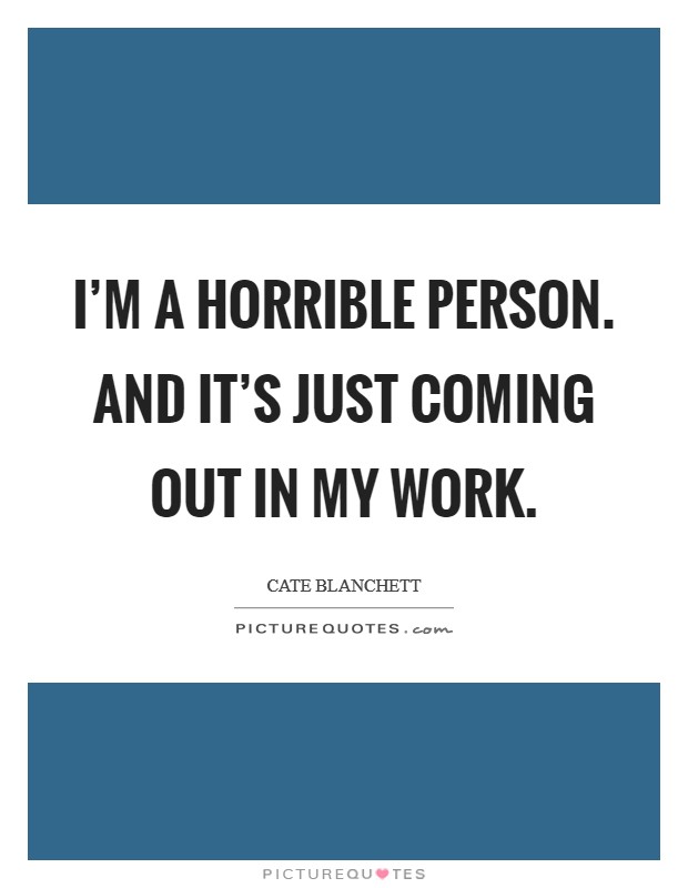 I’m a horrible person. And it’s just coming out in my work Picture Quote #1