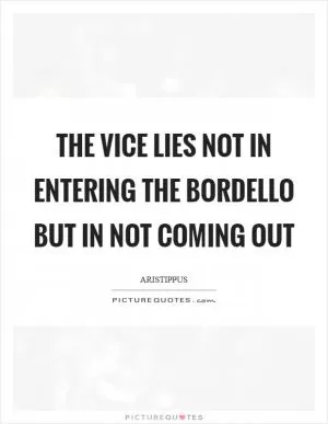 The vice lies not in entering the bordello but in not coming out Picture Quote #1