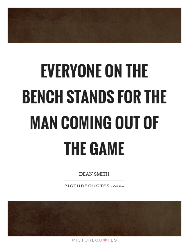 Everyone on the bench stands for the man coming out of the game Picture Quote #1