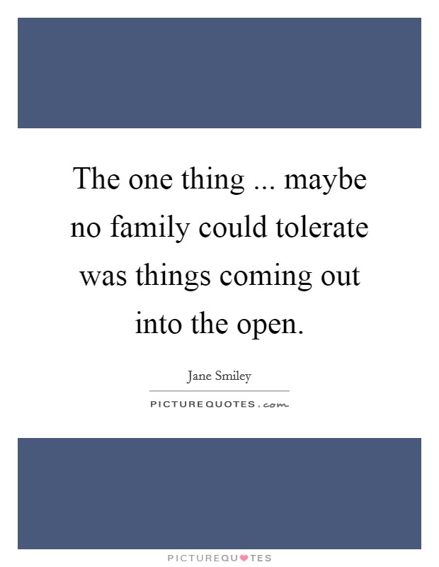 The one thing ... maybe no family could tolerate was things coming out into the open. Picture Quote #1